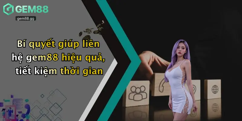 Liên Hệ Gem88: Tổng Đài Hỗ Trợ Giải Trí, Tư Vấn Mọi Thắc Mắc 2026 4 Bí quyết giúp liên hệ gem88 hiệu quả, tiết kiệm thời gian