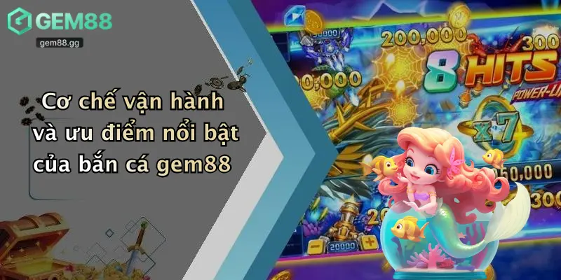Bắn Cá Gem88 2 Cơ chế vận hành và ưu điểm nổi bật của bắn cá gem88