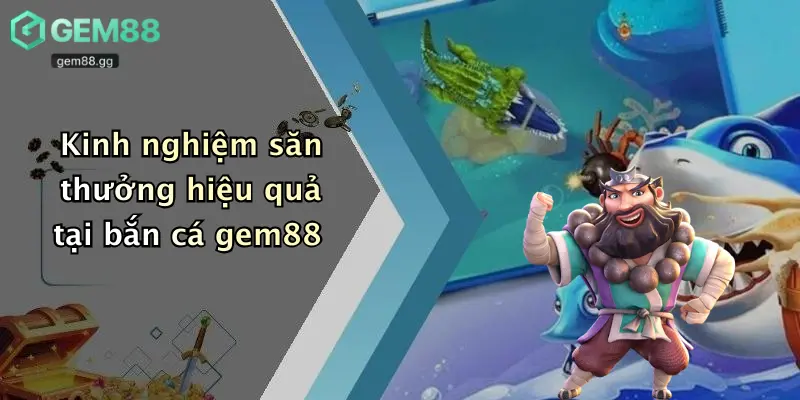 Bắn Cá Gem88 4 Kinh nghiệm săn thưởng hiệu quả tại bắn cá gem88