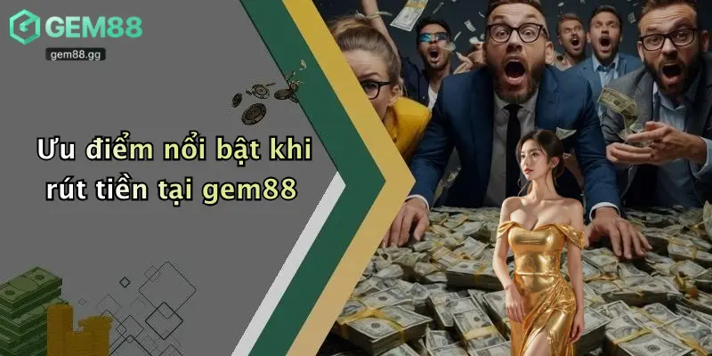 Rút Tiền Gem88: Hướng Dẫn Chi Tiết Và Giải Đáp Mọi Thắc Mắc 2 Ưu điểm nổi bật khi rút tiền tại gem88